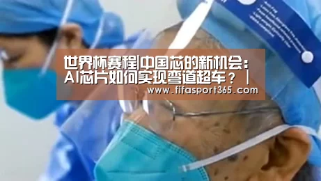 世界杯赛程|中国芯的新机会:AI芯片如何实现弯道超车?|CCF-GAIR2018(图1) 赛事新闻