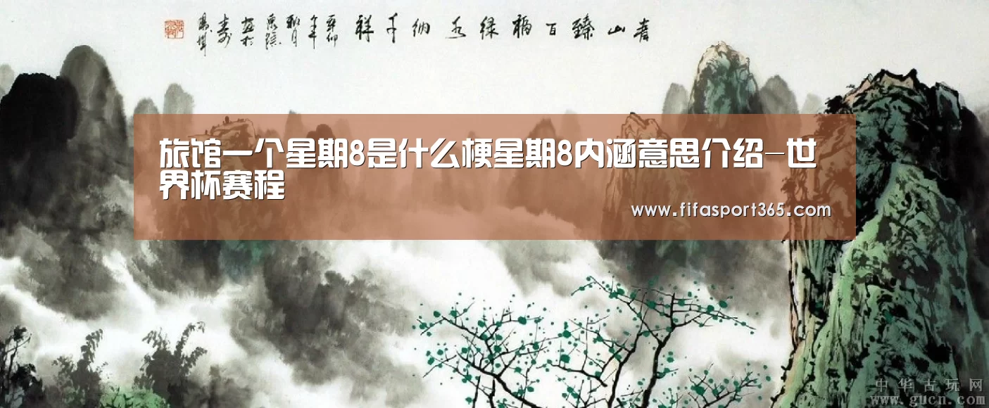 旅馆一个星期8是什么梗星期8内涵意思介绍-世界杯赛程(图2) 赛事新闻