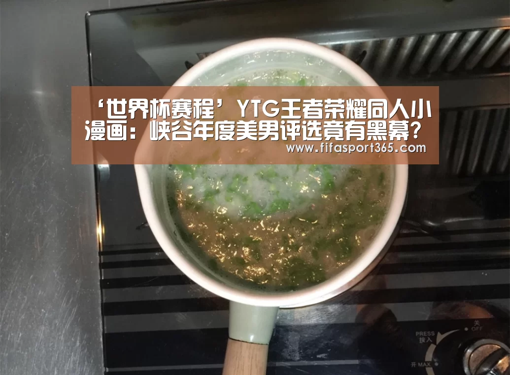 ‘世界杯赛程’YTG王者荣耀同人小漫画:峡谷年度美男评选竟有黑幕?(图1) 球队资讯