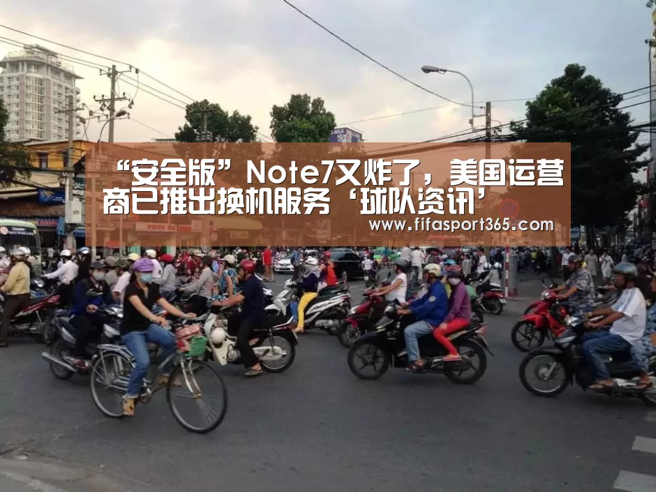 “安全版”Note7又炸了,美国运营商已推出换机服务‘球队资讯’(图1) 世界杯赛程