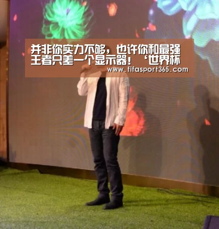 并非你实力不够,也许你和最强王者只差一个显示器!‘世界杯赛程’(图2) 赛事新闻