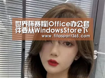 世界杯赛程|Office办公套件要从WindowsStore下载?Windows用户还会好吗(图2) 世界杯赛程