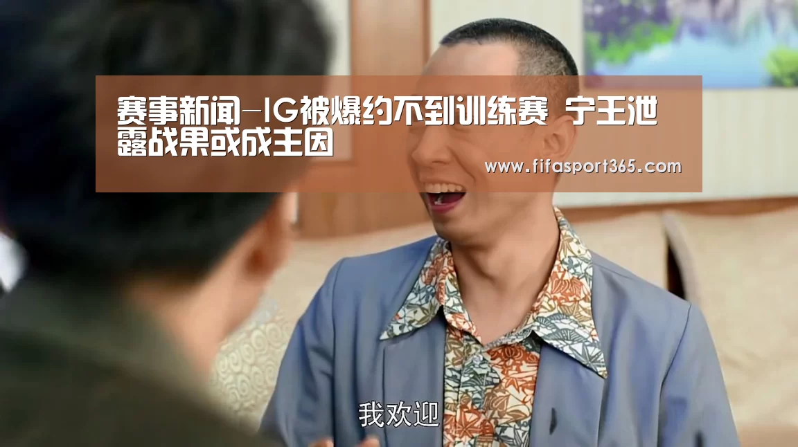赛事新闻-IG被爆约不到训练赛 宁王泄露战果或成主因(图1) 世界杯