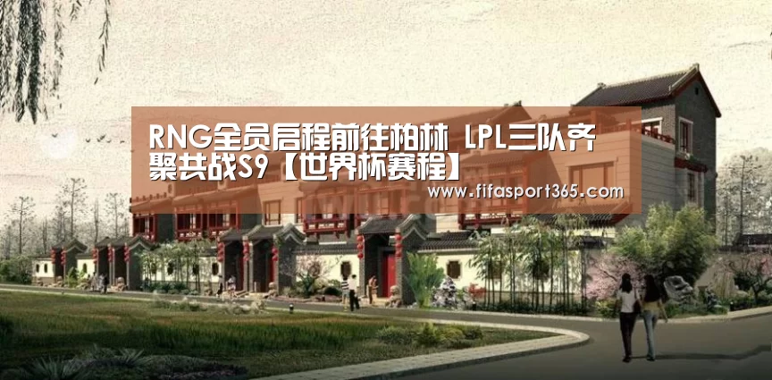 RNG全员启程前往柏林 LPL三队齐聚共战S9【世界杯赛程】(图4) 世界杯赛程