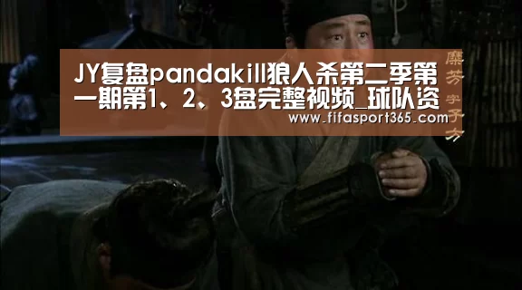 JY复盘pandakill狼人杀第二季第一期第1、2、3盘完整视频_球队资讯(图1) 赛事新闻