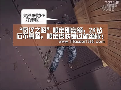 “凤仪之昭”限定别忘领,2K钻石不算啥,限定皮肤错过就绝版!“世界杯”(图1) 球队资讯